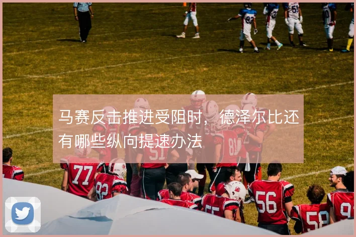 马赛反击推进受阻时，德泽尔比还有哪些纵向提速办法