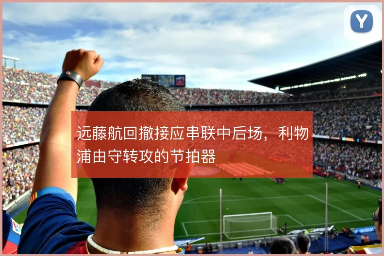 远藤航回撤接应串联中后场，利物浦由守转攻的节拍器