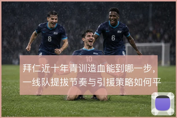 拜仁近十年青训造血能到哪一步，一线队提拔节奏与引援策略如何平衡