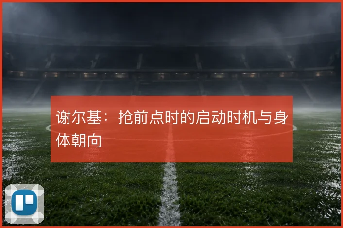 谢尔基：抢前点时的启动时机与身体朝向