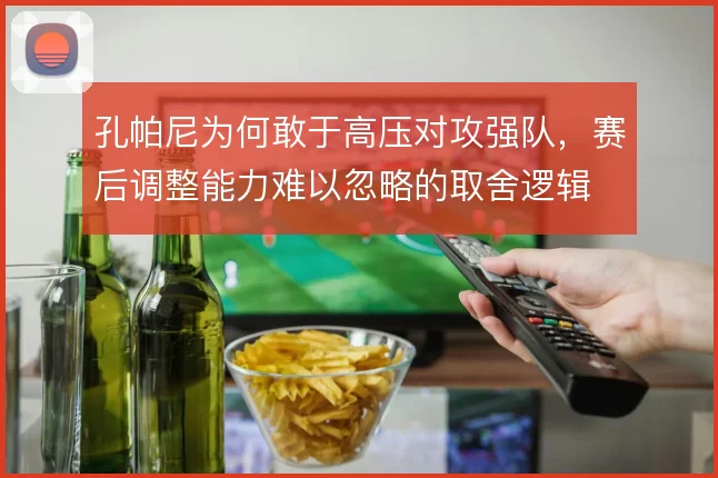 孔帕尼为何敢于高压对攻强队，赛后调整能力难以忽略的取舍逻辑